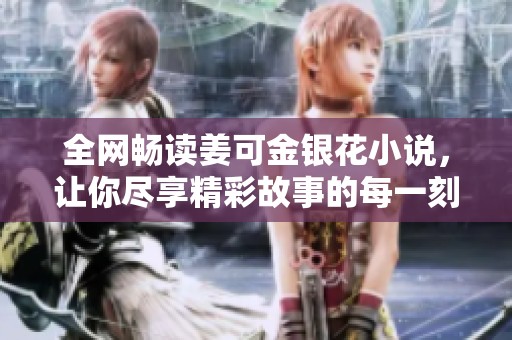 全网畅读姜可金银花小说，让你尽享精彩故事的每一刻
