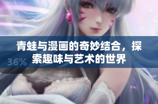 青蛙与漫画的奇妙结合，探索趣味与艺术的世界