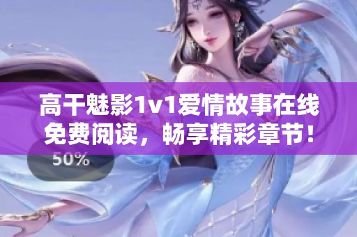 高干魅影1v1爱情故事在线免费阅读，畅享精彩章节！