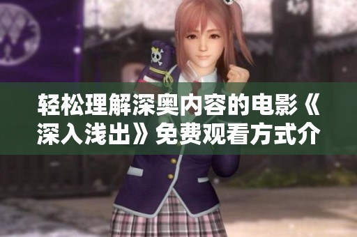 轻松理解深奥内容的电影《深入浅出》免费观看方式介绍