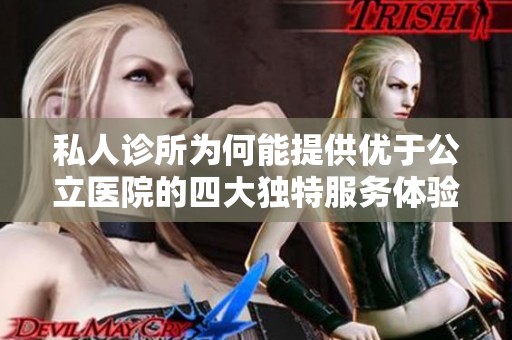 私人诊所为何能提供优于公立医院的四大独特服务体验