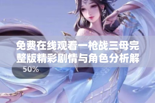 免费在线观看一枪战三母完整版精彩剧情与角色分析解读
