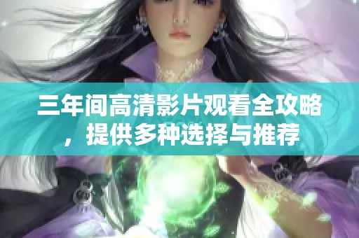 三年间高清影片观看全攻略，提供多种选择与推荐