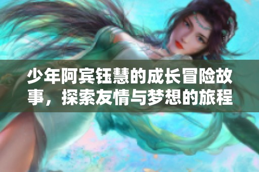 少年阿宾钰慧的成长冒险故事，探索友情与梦想的旅程