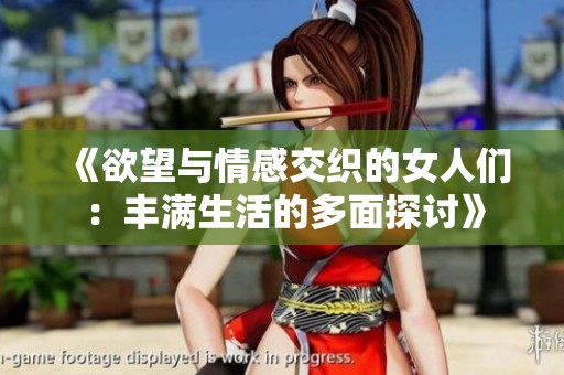 《欲望与情感交织的女人们：丰满生活的多面探讨》