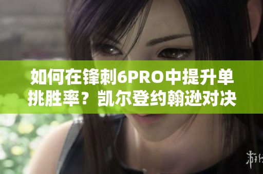 如何在锋刺6PRO中提升单挑胜率？凯尔登约翰逊对决详解