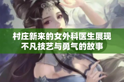 村庄新来的女外科医生展现不凡技艺与勇气的故事