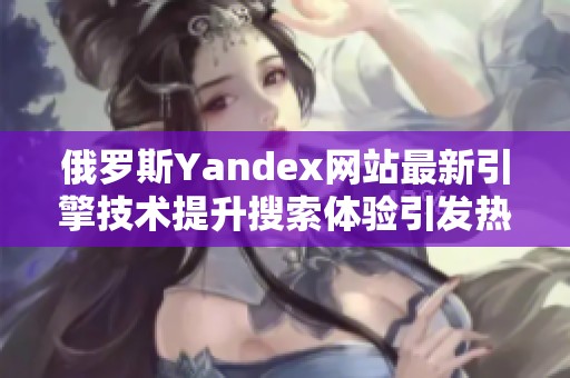 俄罗斯Yandex网站最新引擎技术提升搜索体验引发热议