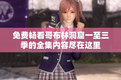 免费畅看哥布林洞窟一至三季的全集内容尽在这里