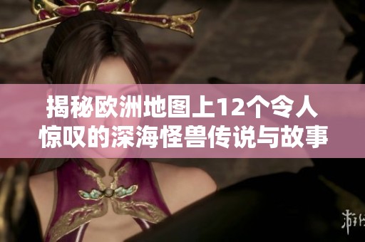 揭秘欧洲地图上12个令人惊叹的深海怪兽传说与故事