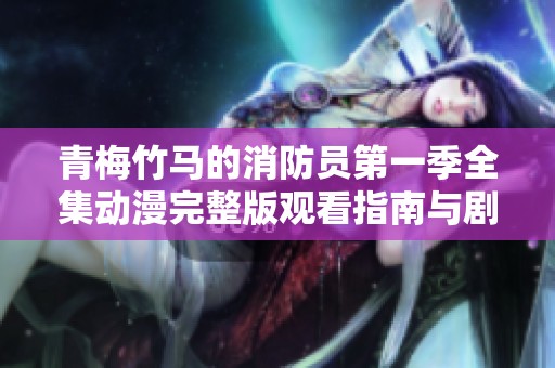 青梅竹马的消防员第一季全集动漫完整版观看指南与剧情解析