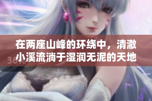 在两座山峰的环绕中，清澈小溪流淌于湿润无泥的天地间