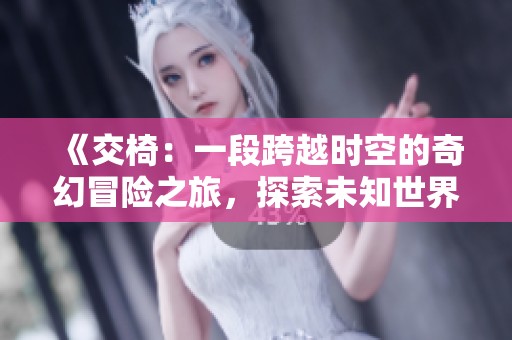 《交椅：一段跨越时空的奇幻冒险之旅，探索未知世界的故事》