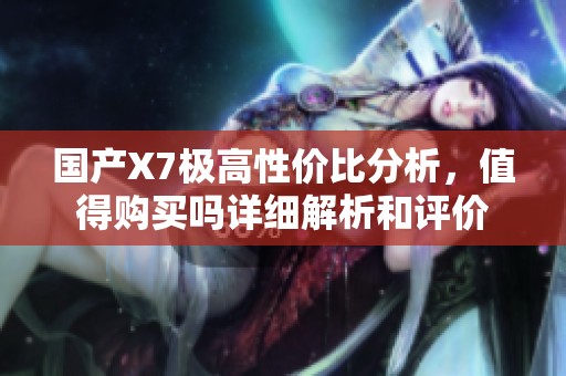 国产X7极高性价比分析，值得购买吗详细解析和评价
