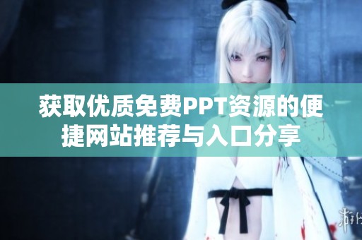 获取优质免费PPT资源的便捷网站推荐与入口分享