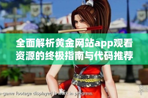 全面解析黄金网站app观看资源的终极指南与代码推荐