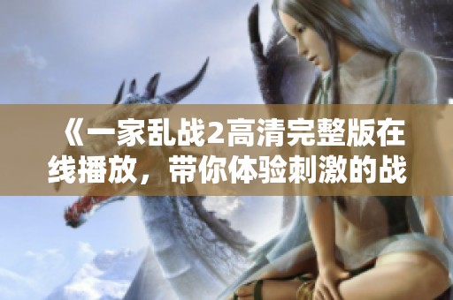 《一家乱战2高清完整版在线播放，带你体验刺激的战斗场面》