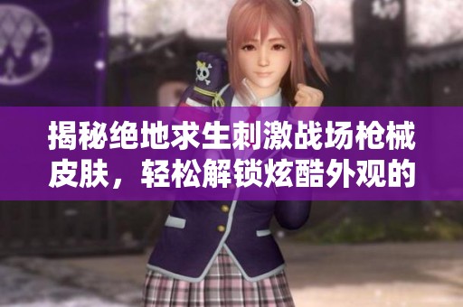 揭秘绝地求生刺激战场枪械皮肤，轻松解锁炫酷外观的全攻略