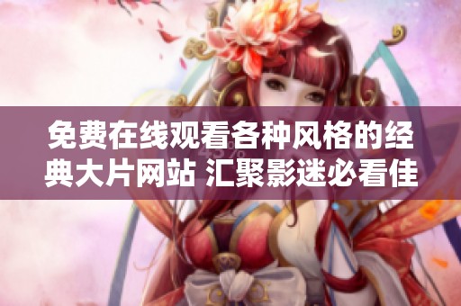免费在线观看各种风格的经典大片网站 汇聚影迷必看佳作