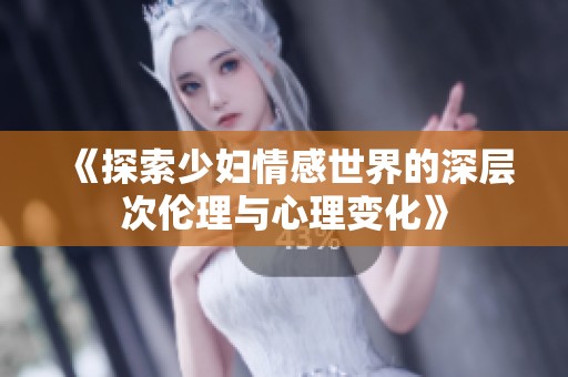 《探索少妇情感世界的深层次伦理与心理变化》