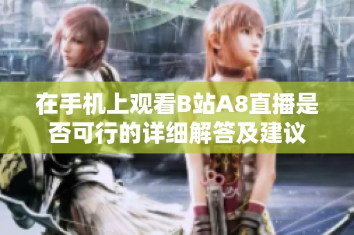 在手机上观看B站A8直播是否可行的详细解答及建议