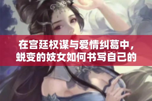 在宫廷权谋与爱情纠葛中，蜕变的妓女如何书写自己的传奇人生