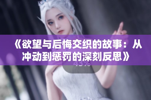 《欲望与后悔交织的故事：从冲动到惩罚的深刻反思》