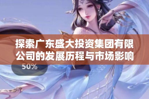探索广东盛大投资集团有限公司的发展历程与市场影响力
