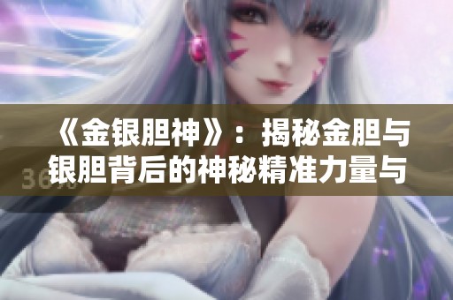 《金银胆神》：揭秘金胆与银胆背后的神秘精准力量与运用技巧