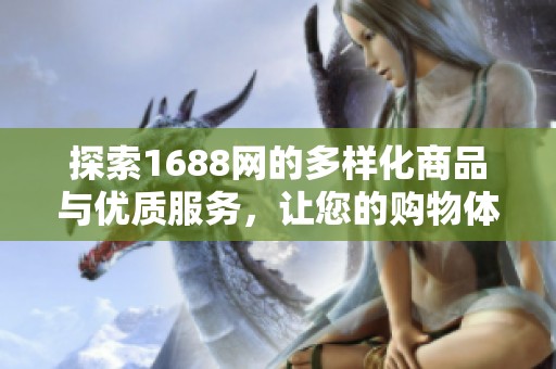 探索1688网的多样化商品与优质服务，让您的购物体验更出色