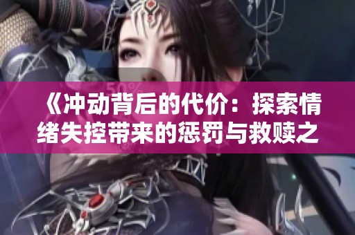 《冲动背后的代价：探索情绪失控带来的惩罚与救赎之路》
