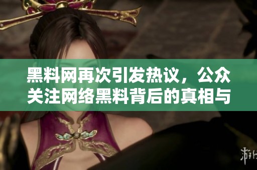 黑料网再次引发热议，公众关注网络黑料背后的真相与影响