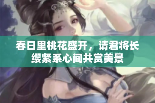 春日里桃花盛开，请君将长缨紧系心间共赏美景