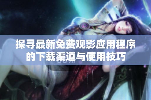 探寻最新免费观影应用程序的下载渠道与使用技巧