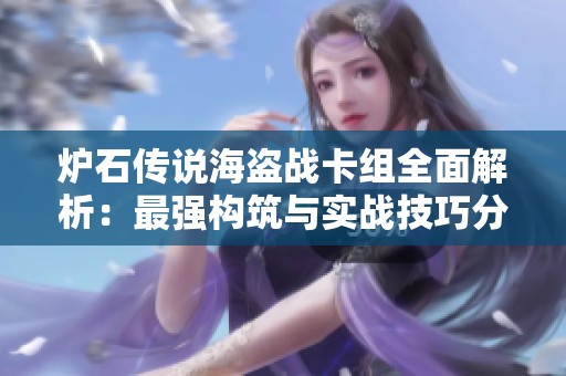 炉石传说海盗战卡组全面解析：最强构筑与实战技巧分享
