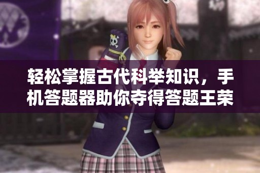 轻松掌握古代科举知识，手机答题器助你夺得答题王荣耀
