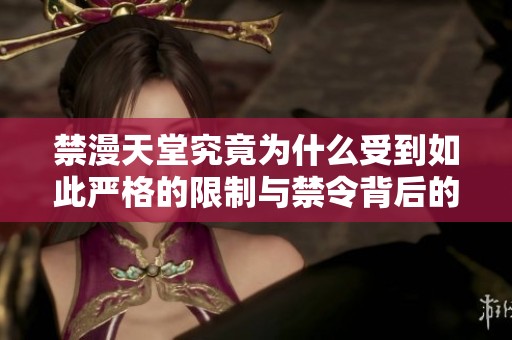 禁漫天堂究竟为什么受到如此严格的限制与禁令背后的原因分析