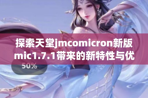 探索天堂jmcomicron新版mic1.7.1带来的新特性与优化体验