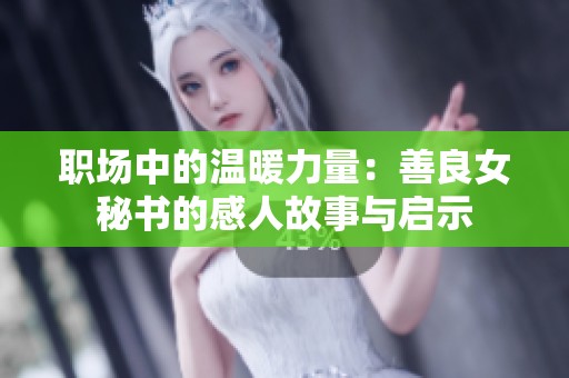 职场中的温暖力量：善良女秘书的感人故事与启示