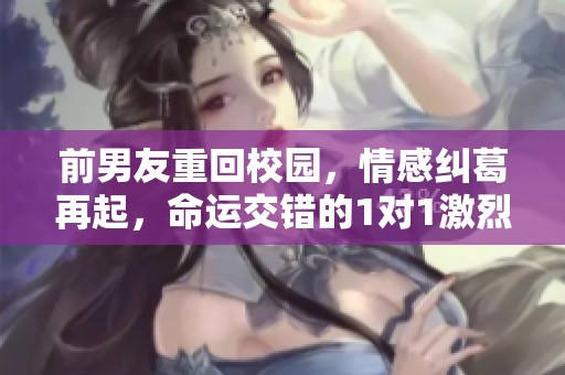 前男友重回校园，情感纠葛再起，命运交错的1对1激烈对决