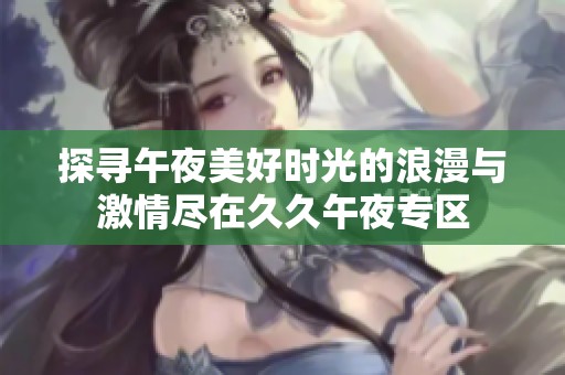 探寻午夜美好时光的浪漫与激情尽在久久午夜专区