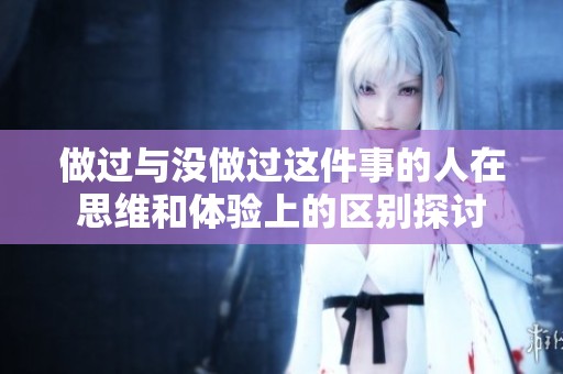做过与没做过这件事的人在思维和体验上的区别探讨