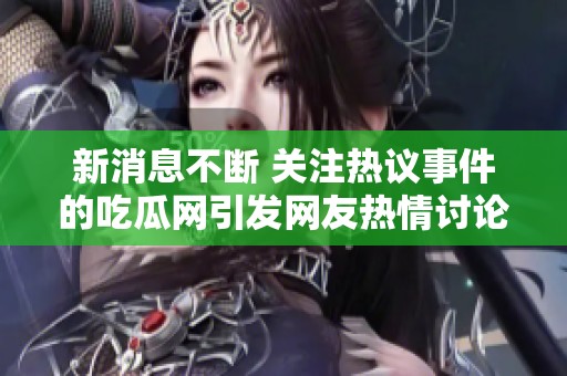 新消息不断 关注热议事件的吃瓜网引发网友热情讨论