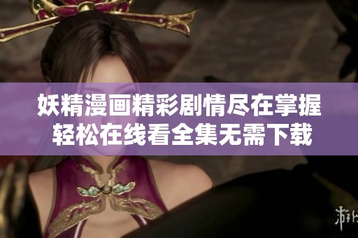 妖精漫画精彩剧情尽在掌握 轻松在线看全集无需下载