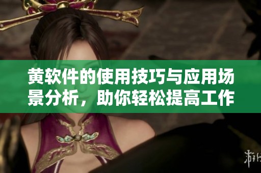 黄软件的使用技巧与应用场景分析，助你轻松提高工作效率