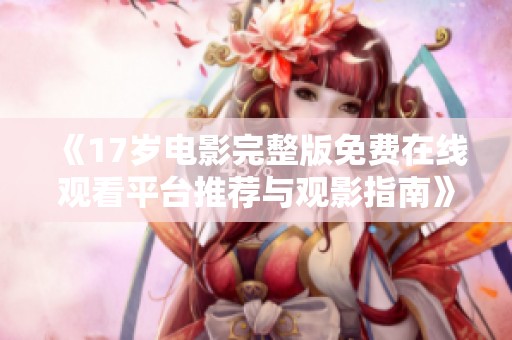 《17岁电影完整版免费在线观看平台推荐与观影指南》
