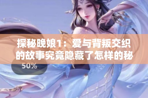 探秘晚娘1：爱与背叛交织的故事究竟隐藏了怎样的秘密