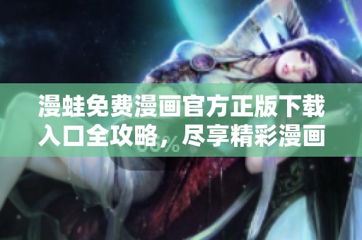 漫蛙免费漫画官方正版下载入口全攻略，尽享精彩漫画体验！