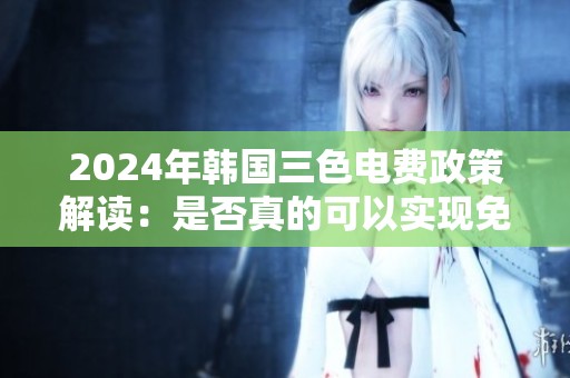 2024年韩国三色电费政策解读：是否真的可以实现免费用电