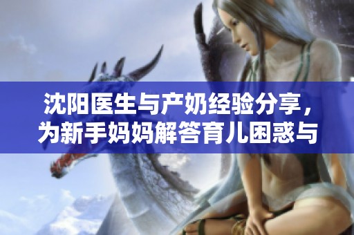 沈阳医生与产奶经验分享，为新手妈妈解答育儿困惑与技巧